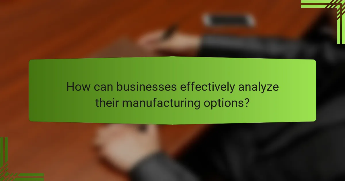 How can businesses effectively analyze their manufacturing options?