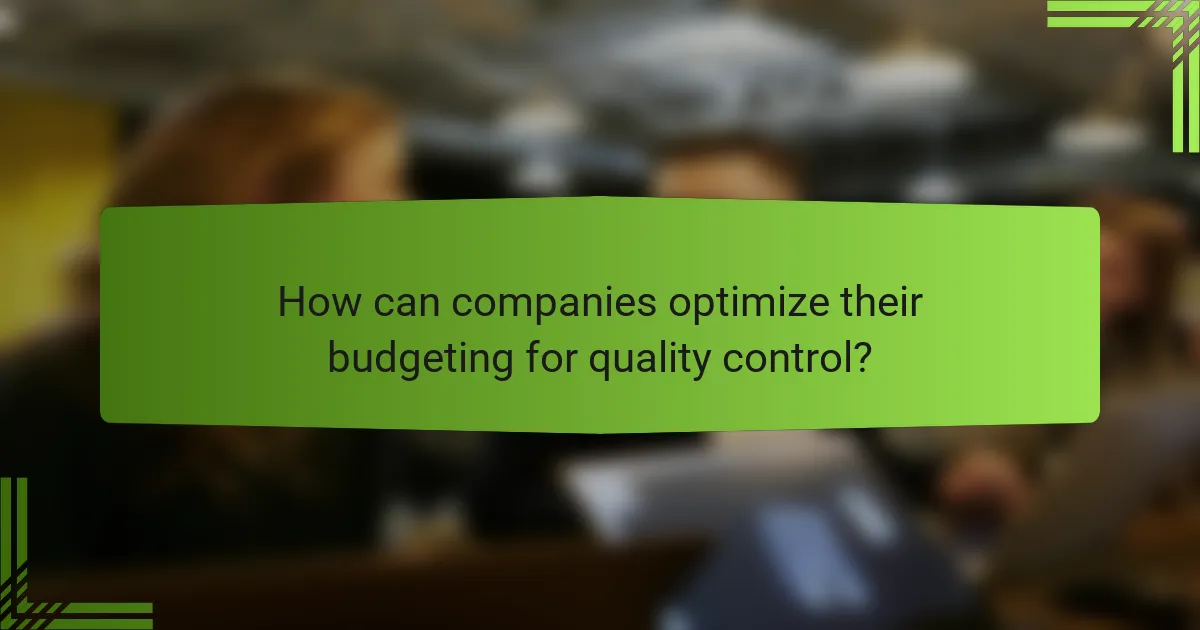 How can companies optimize their budgeting for quality control?