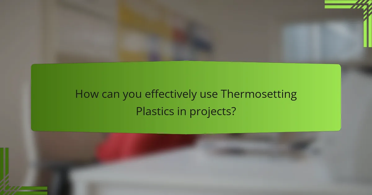How can you effectively use Thermosetting Plastics in projects?