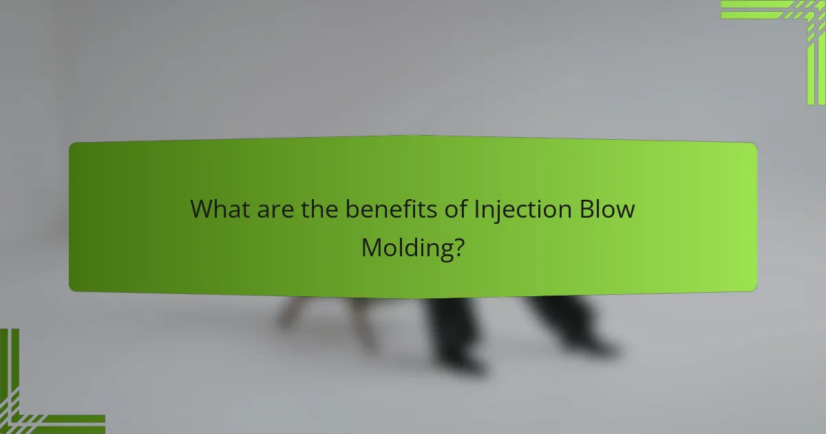 What are the benefits of Injection Blow Molding?