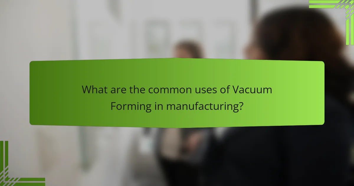 What are the common uses of Vacuum Forming in manufacturing?