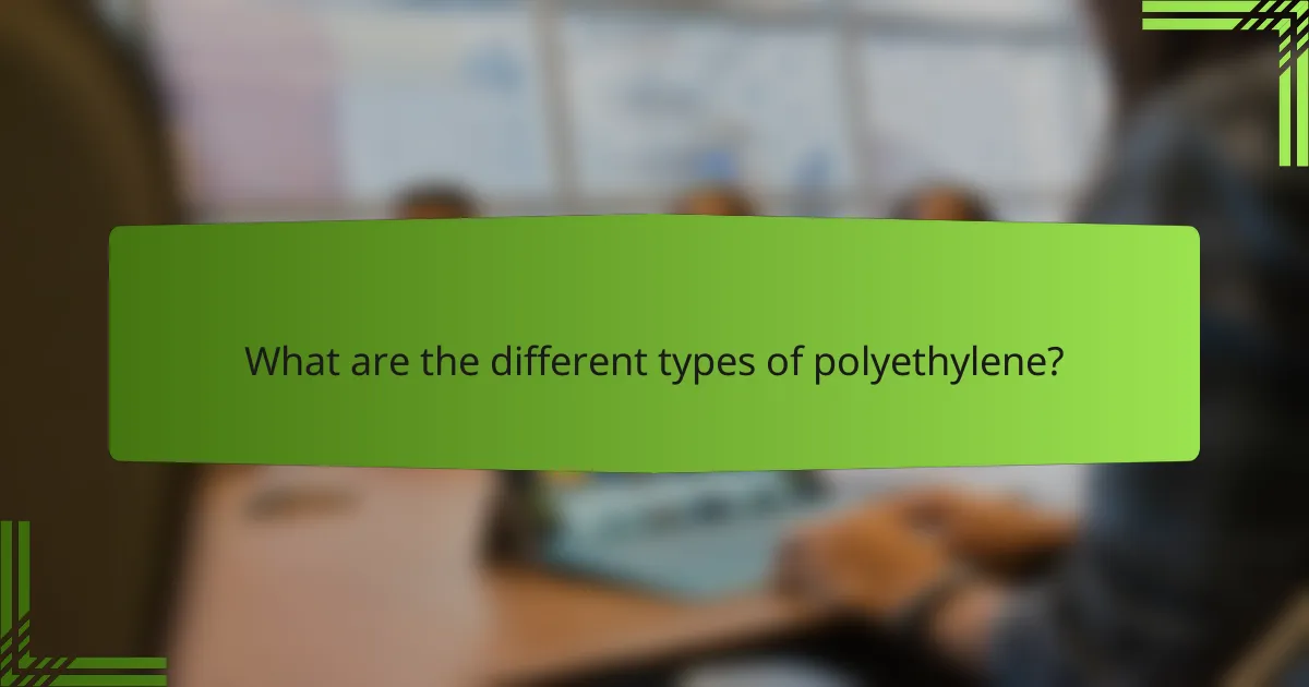 What are the different types of polyethylene?
