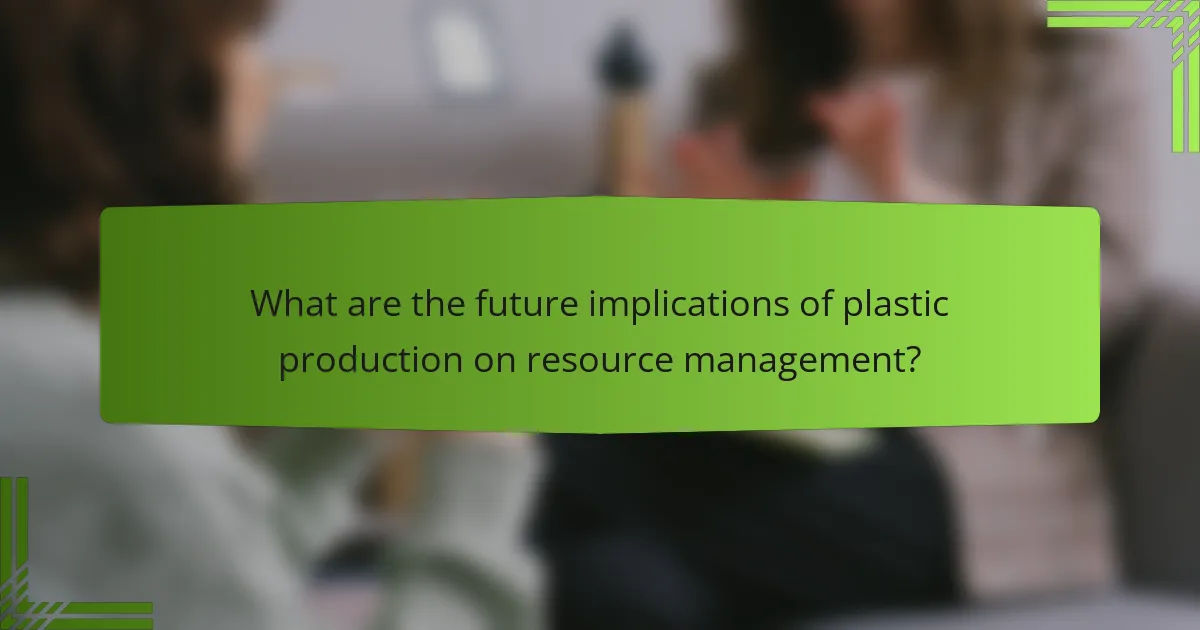 What are the future implications of plastic production on resource management?