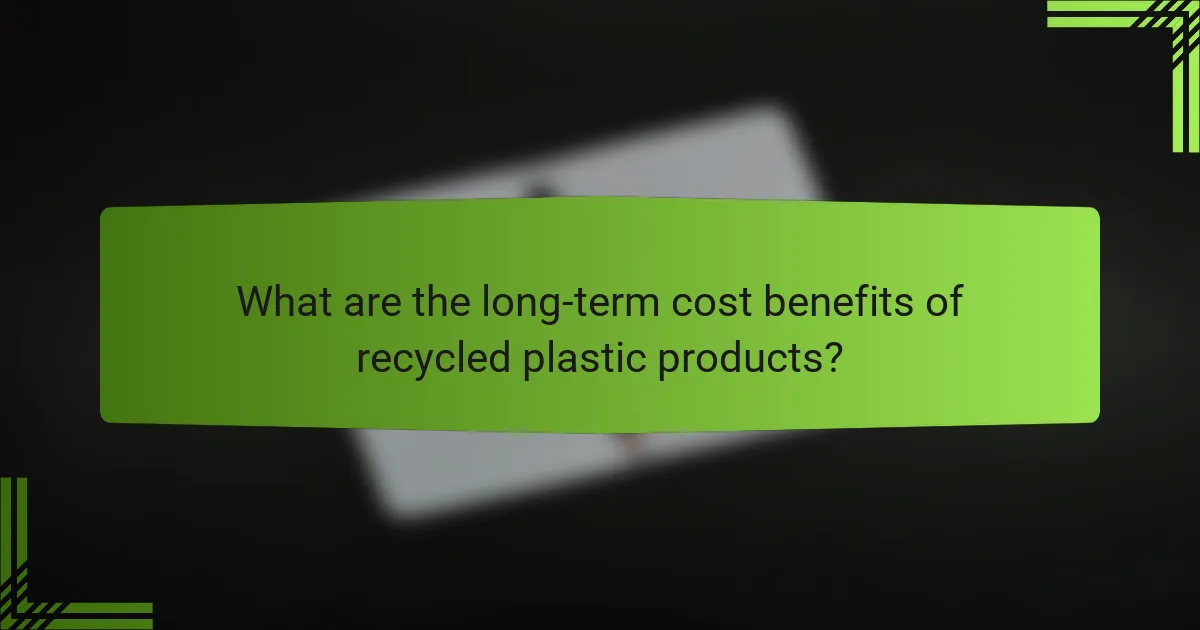 What are the long-term cost benefits of recycled plastic products?