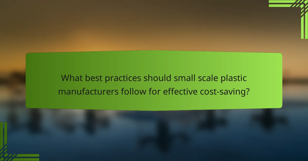 What best practices should small scale plastic manufacturers follow for effective cost-saving?