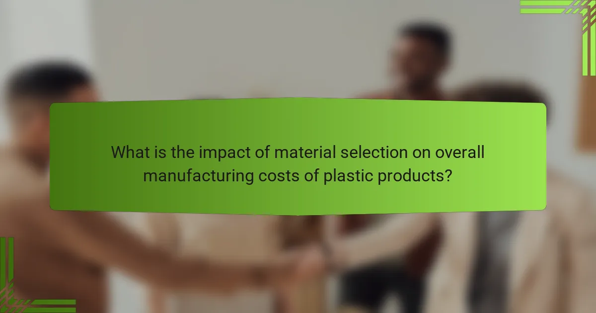 What is the impact of material selection on overall manufacturing costs of plastic products?